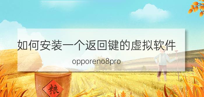 如何安装一个返回键的虚拟软件 opporeno8pro 怎么设置虚拟按键？